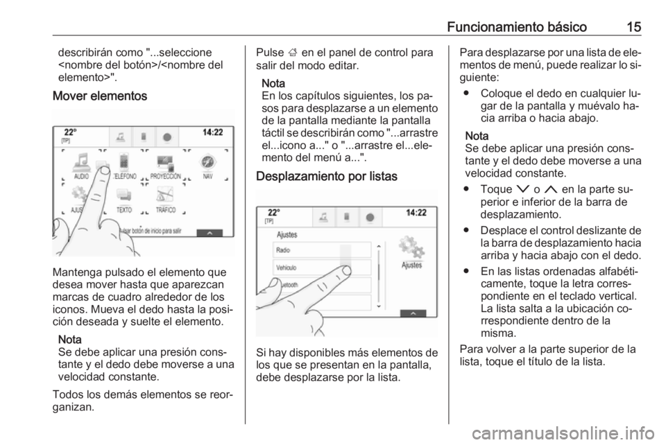 OPEL INSIGNIA 2016 Manual de infoentretenimiento (in Spanish) Funcionamiento básico15describirán como "...seleccione
<nombre del botón>/<nombre del
elemento>".
Mover elementos
Mantenga pulsado el elemento que
desea mover hasta que aparezcan
marcas de OPEL INSIGNIA 2016 Manual de infoentretenimiento (in Spanish) Funcionamiento básico15describirán como "...seleccione
<nombre del botón>/<nombre del
elemento>".
Mover elementos
Mantenga pulsado el elemento que
desea mover hasta que aparezcan
marcas de