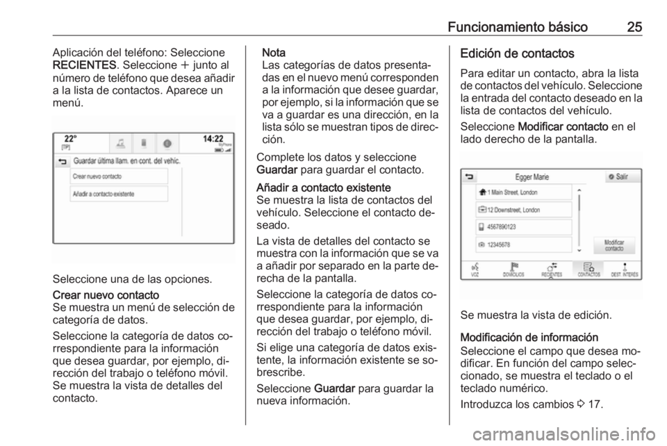 OPEL INSIGNIA 2016 Manual de infoentretenimiento (in Spanish) Funcionamiento básico25Aplicación del teléfono: Seleccione
RECIENTES . Seleccione w junto al
número de teléfono que desea añadir
a la lista de contactos. Aparece un
menú.
Seleccione una de las OPEL INSIGNIA 2016 Manual de infoentretenimiento (in Spanish) Funcionamiento básico25Aplicación del teléfono: Seleccione
RECIENTES . Seleccione w junto al
número de teléfono que desea añadir
a la lista de contactos. Aparece un
menú.
Seleccione una de las