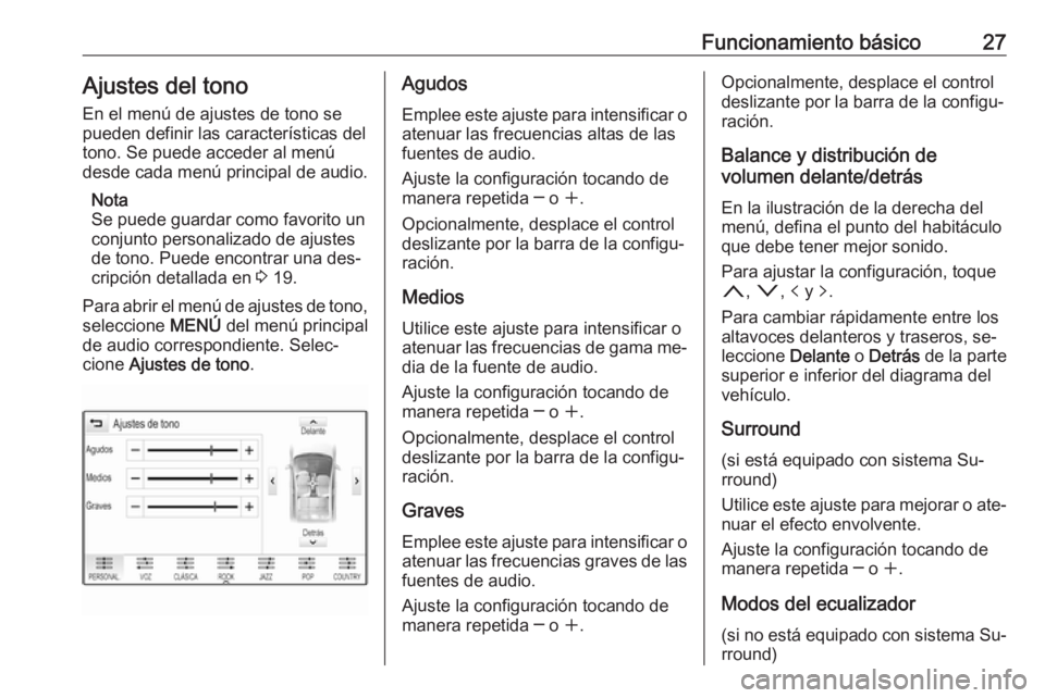 OPEL INSIGNIA 2016 Manual de infoentretenimiento (in Spanish) Funcionamiento básico27Ajustes del tono
En el menú de ajustes de tono se
pueden definir las características del tono. Se puede acceder al menú
desde cada menú principal de audio.
Nota
Se puede gu OPEL INSIGNIA 2016 Manual de infoentretenimiento (in Spanish) Funcionamiento básico27Ajustes del tono
En el menú de ajustes de tono se
pueden definir las características del tono. Se puede acceder al menú
desde cada menú principal de audio.
Nota
Se puede gu