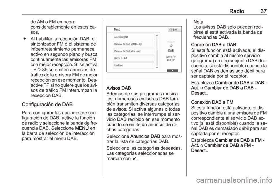 OPEL INSIGNIA 2016 Manual de infoentretenimiento (in Spanish) Radio37de AM o FM empeora
considerablemente en estos ca‐
sos.
● Al habilitar la recepción DAB, el sintonizador FM o el sistema de
infoentretenimiento permanece
activo en segundo plano y busca con OPEL INSIGNIA 2016 Manual de infoentretenimiento (in Spanish) Radio37de AM o FM empeora
considerablemente en estos ca‐
sos.
● Al habilitar la recepción DAB, el sintonizador FM o el sistema de
infoentretenimiento permanece
activo en segundo plano y busca con