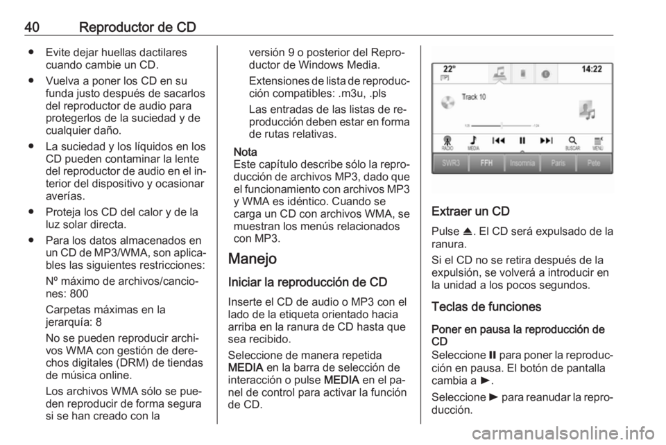 OPEL INSIGNIA 2016 Manual de infoentretenimiento (in Spanish) 40Reproductor de CD● Evite dejar huellas dactilarescuando cambie un CD.
● Vuelva a poner los CD en su funda justo después de sacarlos
del reproductor de audio para
protegerlos de la suciedad y de OPEL INSIGNIA 2016 Manual de infoentretenimiento (in Spanish) 40Reproductor de CD● Evite dejar huellas dactilarescuando cambie un CD.
● Vuelva a poner los CD en su funda justo después de sacarlos
del reproductor de audio para
protegerlos de la suciedad y de