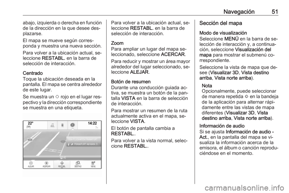 OPEL INSIGNIA 2016 Manual de infoentretenimiento (in Spanish) Navegación51abajo, izquierda o derecha en función
de la dirección en la que desee des‐
plazarse.
El mapa se mueve según corres‐
ponda y muestra una nueva sección.
Para volver a la ubicación OPEL INSIGNIA 2016 Manual de infoentretenimiento (in Spanish) Navegación51abajo, izquierda o derecha en función
de la dirección en la que desee des‐
plazarse.
El mapa se mueve según corres‐
ponda y muestra una nueva sección.
Para volver a la ubicación