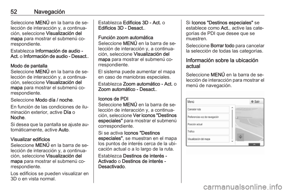 OPEL INSIGNIA 2016 Manual de infoentretenimiento (in Spanish) 52NavegaciónSeleccione MENÚ en la barra de se‐
lección de interacción y, a continua‐
ción, seleccione Visualización del
mapa para mostrar el submenú co‐
rrespondiente.
Establezca Infor OPEL INSIGNIA 2016 Manual de infoentretenimiento (in Spanish) 52NavegaciónSeleccione MENÚ en la barra de se‐
lección de interacción y, a continua‐
ción, seleccione Visualización del
mapa para mostrar el submenú co‐
rrespondiente.
Establezca Infor