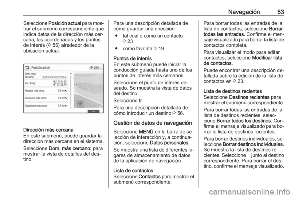 OPEL INSIGNIA 2016 Manual de infoentretenimiento (in Spanish) Navegación53Seleccione Posición actual para mos‐
trar el submenú correspondiente que
indica datos de la dirección más cer‐
cana, las coordenadas y los puntos
de interés ( 3 56) alrededor de OPEL INSIGNIA 2016 Manual de infoentretenimiento (in Spanish) Navegación53Seleccione Posición actual para mos‐
trar el submenú correspondiente que
indica datos de la dirección más cer‐
cana, las coordenadas y los puntos
de interés ( 3 56) alrededor de