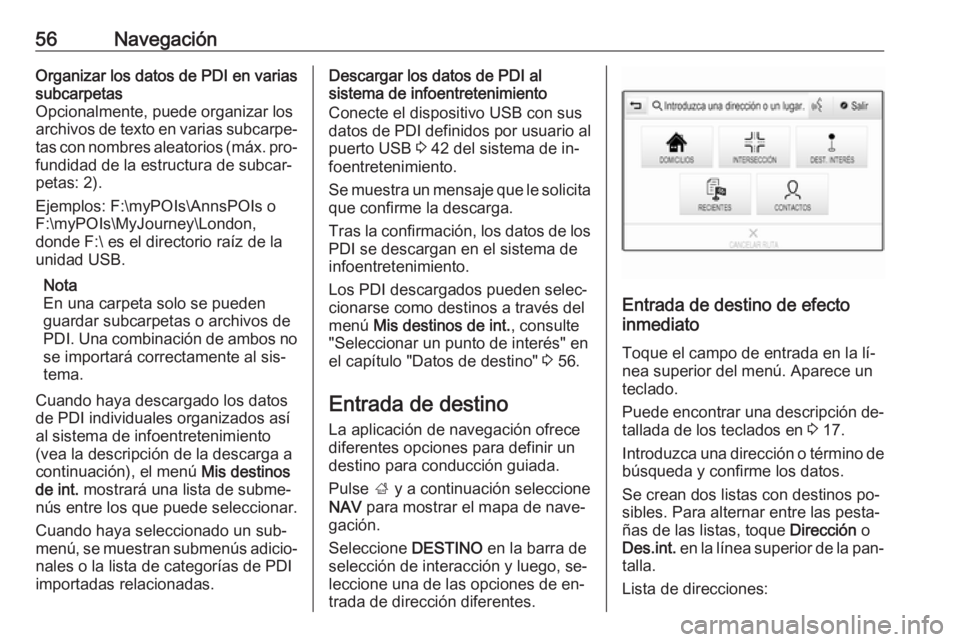 OPEL INSIGNIA 2016 Manual de infoentretenimiento (in Spanish) 56NavegaciónOrganizar los datos de PDI en varias
subcarpetas
Opcionalmente, puede organizar los
archivos de texto en varias subcarpe‐
tas con nombres aleatorios (máx. pro‐ fundidad de la estruct OPEL INSIGNIA 2016 Manual de infoentretenimiento (in Spanish) 56NavegaciónOrganizar los datos de PDI en varias
subcarpetas
Opcionalmente, puede organizar los
archivos de texto en varias subcarpe‐
tas con nombres aleatorios (máx. pro‐ fundidad de la estruct