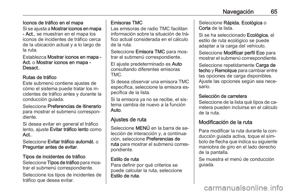 OPEL INSIGNIA 2016 Manual de infoentretenimiento (in Spanish) Navegación65Iconos de tráfico en el mapa
Si se ajusta a Mostrar iconos en mapa
- Act. , se muestran en el mapa los
iconos de incidentes de tráfico cerca
de la ubicación actual y a lo largo de
la OPEL INSIGNIA 2016 Manual de infoentretenimiento (in Spanish) Navegación65Iconos de tráfico en el mapa
Si se ajusta a Mostrar iconos en mapa
- Act. , se muestran en el mapa los
iconos de incidentes de tráfico cerca
de la ubicación actual y a lo largo de
la