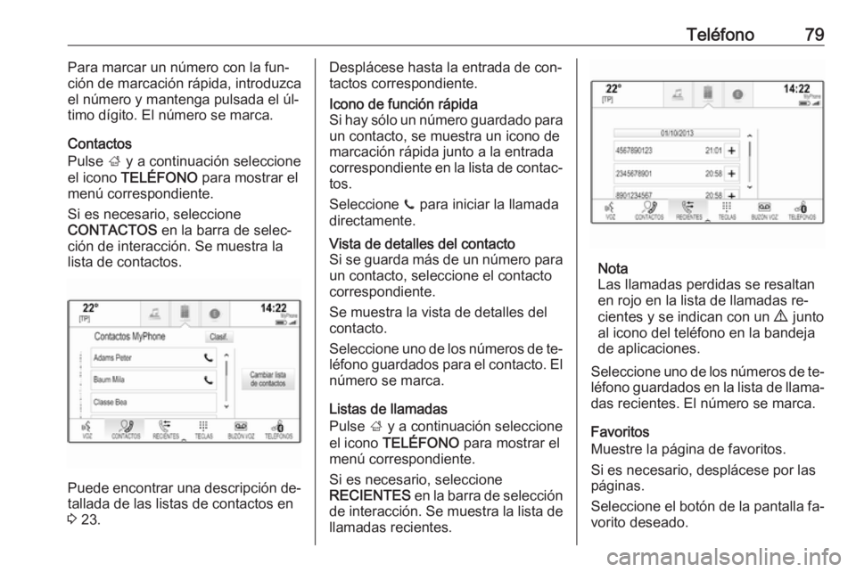 OPEL INSIGNIA 2016 Manual de infoentretenimiento (in Spanish) Teléfono79Para marcar un número con la fun‐
ción de marcación rápida, introduzca
el número y mantenga pulsada el úl‐
timo dígito. El número se marca.
Contactos
Pulse ; y a continuación OPEL INSIGNIA 2016 Manual de infoentretenimiento (in Spanish) Teléfono79Para marcar un número con la fun‐
ción de marcación rápida, introduzca
el número y mantenga pulsada el úl‐
timo dígito. El número se marca.
Contactos
Pulse ; y a continuación