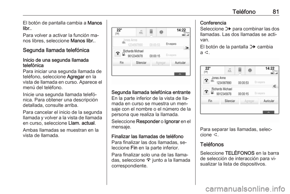 OPEL INSIGNIA 2016 Manual de infoentretenimiento (in Spanish) Teléfono81El botón de pantalla cambia a Manos
libr. .
Para volver a activar la función ma‐
nos libres, seleccione Manos libr..
Segunda llamada telefónica
Inicio de una segunda llamada
telefóni OPEL INSIGNIA 2016 Manual de infoentretenimiento (in Spanish) Teléfono81El botón de pantalla cambia a Manos
libr. .
Para volver a activar la función ma‐
nos libres, seleccione Manos libr..
Segunda llamada telefónica
Inicio de una segunda llamada
telefóni