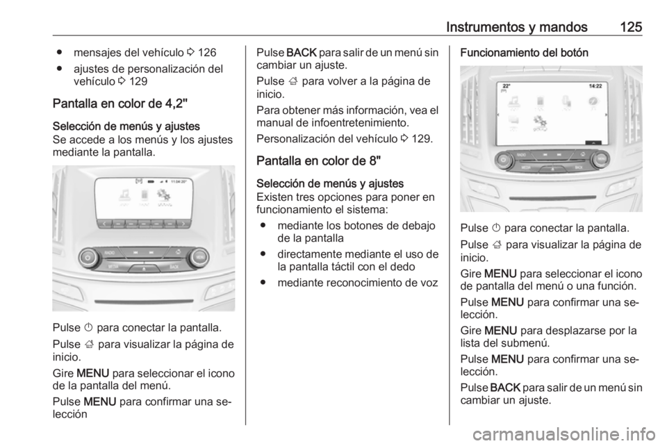 OPEL INSIGNIA 2016 Manual de Instrucciones (in Spanish) Instrumentos y mandos125● mensajes del vehículo 3 126
● ajustes de personalización del vehículo 3 129
Pantalla en color de 4,2''
Selección de menús y ajustes
Se accede a los menús y OPEL INSIGNIA 2016 Manual de Instrucciones (in Spanish) Instrumentos y mandos125● mensajes del vehículo 3 126
● ajustes de personalización del vehículo 3 129
Pantalla en color de 4,2''
Selección de menús y ajustes
Se accede a los menús y