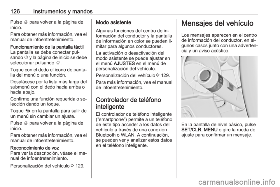 OPEL INSIGNIA 2016  Manual de Instrucciones (in Spanish) 126Instrumentos y mandosPulse ; para volver a la página de
inicio.
Para obtener más información, vea el manual de infoentretenimiento.Funcionamiento de la pantalla táctil
La pantalla se debe conec