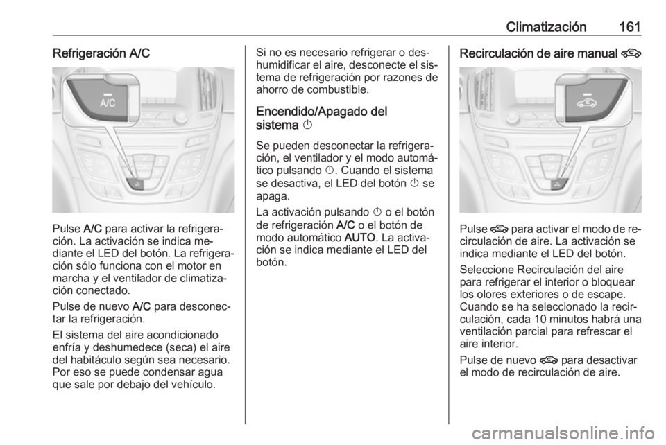 OPEL INSIGNIA 2016 Manual de Instrucciones (in Spanish) Climatización161Refrigeración A/C
Pulse A/C para activar la refrigera‐
ción. La activación se indica me‐
diante el LED del botón. La refrigera‐
ción sólo funciona con el motor en
marcha y OPEL INSIGNIA 2016 Manual de Instrucciones (in Spanish) Climatización161Refrigeración A/C
Pulse A/C para activar la refrigera‐
ción. La activación se indica me‐
diante el LED del botón. La refrigera‐
ción sólo funciona con el motor en
marcha y