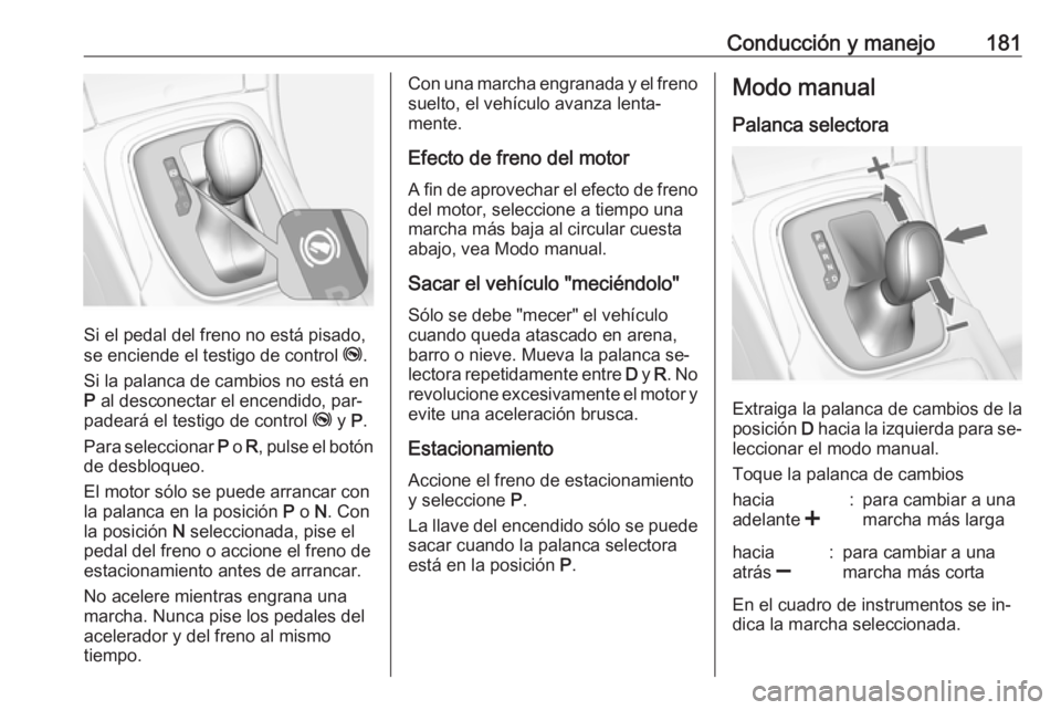 OPEL INSIGNIA 2016 Manual de Instrucciones (in Spanish) Conducción y manejo181
Si el pedal del freno no está pisado,
se enciende el testigo de control j.
Si la palanca de cambios no está en P al desconectar el encendido, par‐
padeará el testigo de OPEL INSIGNIA 2016 Manual de Instrucciones (in Spanish) Conducción y manejo181
Si el pedal del freno no está pisado,
se enciende el testigo de control j.
Si la palanca de cambios no está en P al desconectar el encendido, par‐
padeará el testigo de