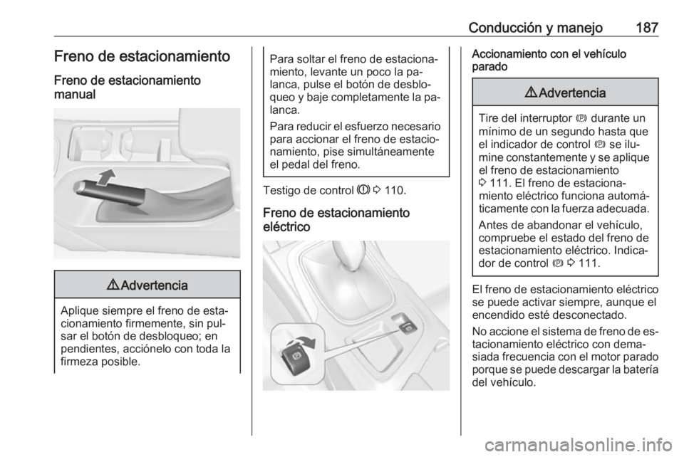 OPEL INSIGNIA 2016 Manual de Instrucciones (in Spanish) Conducción y manejo187Freno de estacionamientoFreno de estacionamiento
manual9 Advertencia
Aplique siempre el freno de esta‐
cionamiento firmemente, sin pul‐
sar el botón de desbloqueo; en
pendi OPEL INSIGNIA 2016 Manual de Instrucciones (in Spanish) Conducción y manejo187Freno de estacionamientoFreno de estacionamiento
manual9 Advertencia
Aplique siempre el freno de esta‐
cionamiento firmemente, sin pul‐
sar el botón de desbloqueo; en
pendi