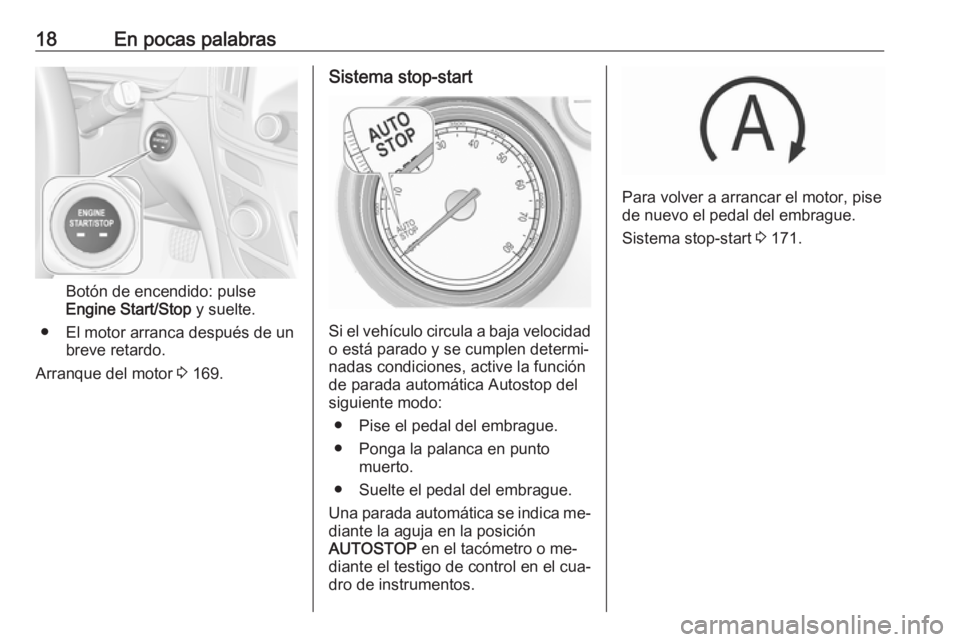 OPEL INSIGNIA 2016 Manual de Instrucciones (in Spanish) 18En pocas palabras
Botón de encendido: pulse
Engine Start/Stop y suelte.
● El motor arranca después de un breve retardo.
Arranque del motor 3 169.
Sistema stop-start
Si el vehículo circula a b OPEL INSIGNIA 2016 Manual de Instrucciones (in Spanish) 18En pocas palabras
Botón de encendido: pulse
Engine Start/Stop y suelte.
● El motor arranca después de un breve retardo.
Arranque del motor 3 169.
Sistema stop-start
Si el vehículo circula a b