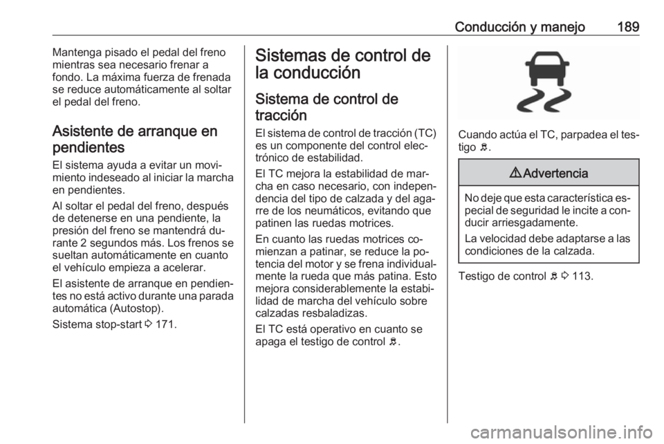 OPEL INSIGNIA 2016 Manual de Instrucciones (in Spanish) Conducción y manejo189Mantenga pisado el pedal del freno
mientras sea necesario frenar a
fondo. La máxima fuerza de frenada
se reduce automáticamente al soltar
el pedal del freno.
Asistente de arra OPEL INSIGNIA 2016 Manual de Instrucciones (in Spanish) Conducción y manejo189Mantenga pisado el pedal del freno
mientras sea necesario frenar a
fondo. La máxima fuerza de frenada
se reduce automáticamente al soltar
el pedal del freno.
Asistente de arra