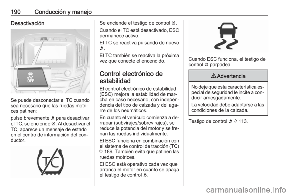 OPEL INSIGNIA 2016 Manual de Instrucciones (in Spanish) 190Conducción y manejoDesactivación
Se puede desconectar el TC cuando
sea necesario que las ruedas motri‐
ces patinen:
pulse brevemente b para desactivar
el TC, se enciende k. Al desactivar el
T OPEL INSIGNIA 2016 Manual de Instrucciones (in Spanish) 190Conducción y manejoDesactivación
Se puede desconectar el TC cuando
sea necesario que las ruedas motri‐
ces patinen:
pulse brevemente b para desactivar
el TC, se enciende k. Al desactivar el
T