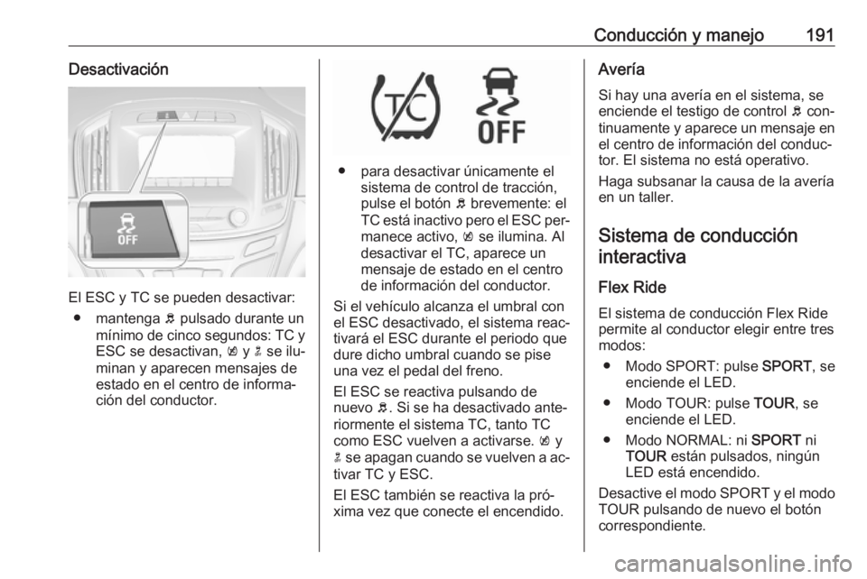 OPEL INSIGNIA 2016 Manual de Instrucciones (in Spanish) Conducción y manejo191Desactivación
El ESC y TC se pueden desactivar:● mantenga b pulsado durante un
mínimo de cinco segundos : TC y
ESC se desactivan, k y n se ilu‐
minan y aparecen mensaj OPEL INSIGNIA 2016 Manual de Instrucciones (in Spanish) Conducción y manejo191Desactivación
El ESC y TC se pueden desactivar:● mantenga b pulsado durante un
mínimo de cinco segundos : TC y
ESC se desactivan, k y n se ilu‐
minan y aparecen mensaj