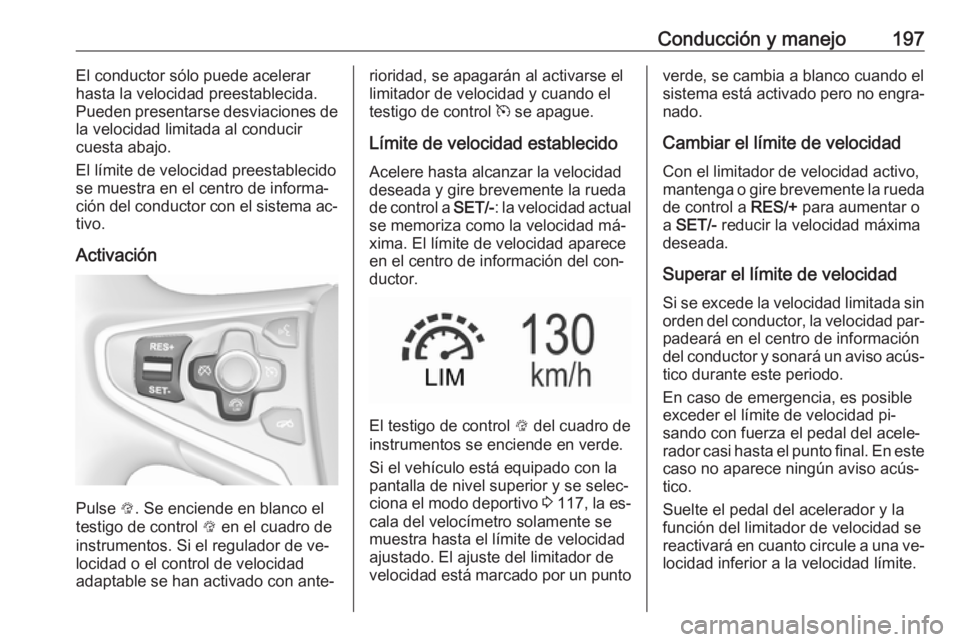 OPEL INSIGNIA 2016 Manual de Instrucciones (in Spanish) Conducción y manejo197El conductor sólo puede acelerar
hasta la velocidad preestablecida.
Pueden presentarse desviaciones de
la velocidad limitada al conducir
cuesta abajo.
El límite de velocidad p OPEL INSIGNIA 2016 Manual de Instrucciones (in Spanish) Conducción y manejo197El conductor sólo puede acelerar
hasta la velocidad preestablecida.
Pueden presentarse desviaciones de
la velocidad limitada al conducir
cuesta abajo.
El límite de velocidad p