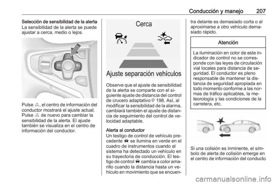 OPEL INSIGNIA 2016 Manual de Instrucciones (in Spanish) Conducción y manejo207Selección de sensibilidad de la alerta
La sensibilidad de la alerta se puede
ajustar a cerca, medio o lejos.
Pulse E, el centro de información del
conductor mostrará el ajus OPEL INSIGNIA 2016 Manual de Instrucciones (in Spanish) Conducción y manejo207Selección de sensibilidad de la alerta
La sensibilidad de la alerta se puede
ajustar a cerca, medio o lejos.
Pulse E, el centro de información del
conductor mostrará el ajus
