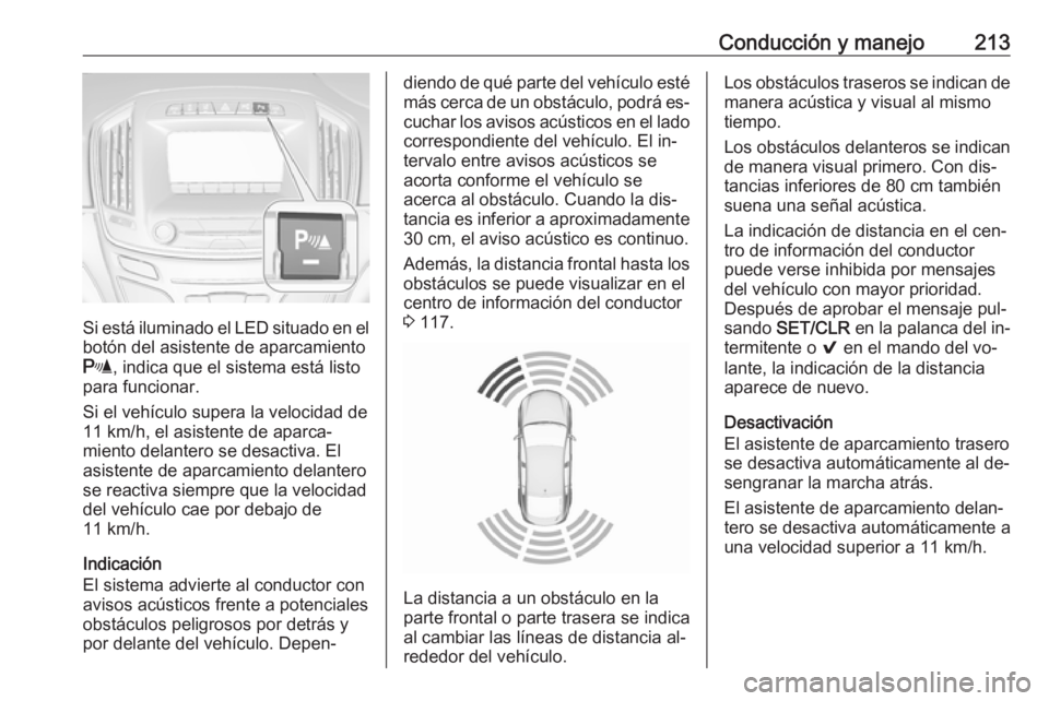 OPEL INSIGNIA 2016  Manual de Instrucciones (in Spanish) Conducción y manejo213
Si está iluminado el LED situado en el
botón del asistente de aparcamiento
r , indica que el sistema está listo
para funcionar.
Si el vehículo supera la velocidad de 11 km/