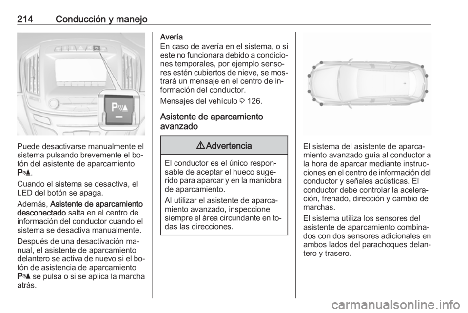 OPEL INSIGNIA 2016  Manual de Instrucciones (in Spanish) 214Conducción y manejo
Puede desactivarse manualmente el
sistema pulsando brevemente el bo‐
tón del asistente de aparcamiento
r .
Cuando el sistema se desactiva, el LED del botón se apaga.
Ademá