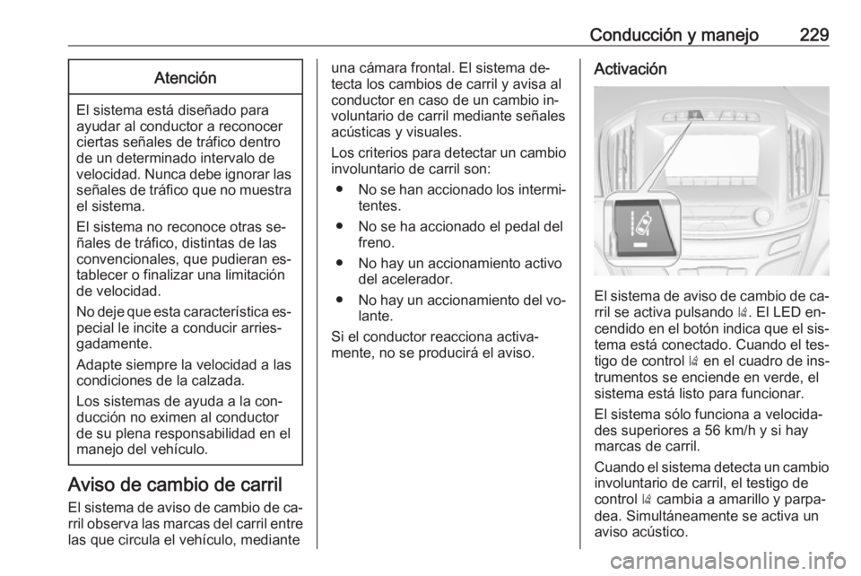OPEL INSIGNIA 2016 Manual de Instrucciones (in Spanish) Conducción y manejo229Atención
El sistema está diseñado para
ayudar al conductor a reconocer
ciertas señales de tráfico dentro
de un determinado intervalo de
velocidad. Nunca debe ignorar las se OPEL INSIGNIA 2016 Manual de Instrucciones (in Spanish) Conducción y manejo229Atención
El sistema está diseñado para
ayudar al conductor a reconocer
ciertas señales de tráfico dentro
de un determinado intervalo de
velocidad. Nunca debe ignorar las se