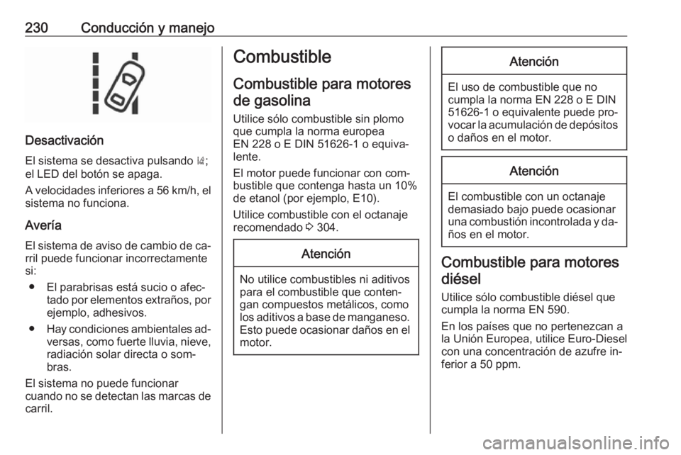 OPEL INSIGNIA 2016 Manual de Instrucciones (in Spanish) 230Conducción y manejo
Desactivación
El sistema se desactiva pulsando );
el LED del botón se apaga.
A velocidades inferiores a 56 km/h, el sistema no funciona.
Avería El sistema de aviso de cambi OPEL INSIGNIA 2016 Manual de Instrucciones (in Spanish) 230Conducción y manejo
Desactivación
El sistema se desactiva pulsando );
el LED del botón se apaga.
A velocidades inferiores a 56 km/h, el sistema no funciona.
Avería El sistema de aviso de cambi