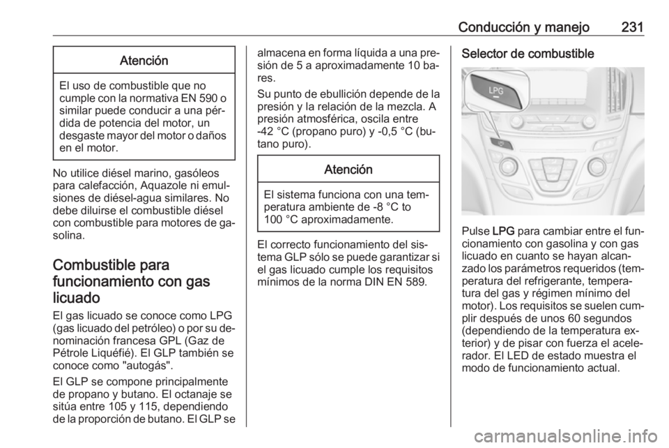 OPEL INSIGNIA 2016 Manual de Instrucciones (in Spanish) Conducción y manejo231Atención
El uso de combustible que no
cumple con la normativa EN 590 o similar puede conducir a una pér‐
dida de potencia del motor, un
desgaste mayor del motor o daños
en OPEL INSIGNIA 2016 Manual de Instrucciones (in Spanish) Conducción y manejo231Atención
El uso de combustible que no
cumple con la normativa EN 590 o similar puede conducir a una pér‐
dida de potencia del motor, un
desgaste mayor del motor o daños
en