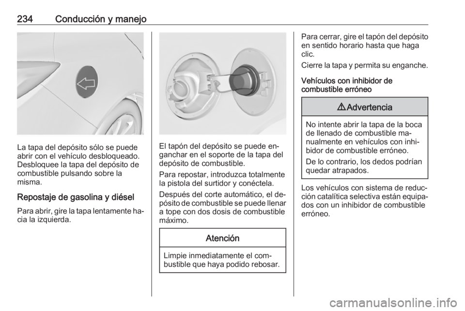 OPEL INSIGNIA 2016 Manual de Instrucciones (in Spanish) 234Conducción y manejo
La tapa del depósito sólo se puede
abrir con el vehículo desbloqueado.
Desbloquee la tapa del depósito de
combustible pulsando sobre la
misma.
Repostaje de gasolina y diés OPEL INSIGNIA 2016 Manual de Instrucciones (in Spanish) 234Conducción y manejo
La tapa del depósito sólo se puede
abrir con el vehículo desbloqueado.
Desbloquee la tapa del depósito de
combustible pulsando sobre la
misma.
Repostaje de gasolina y diés