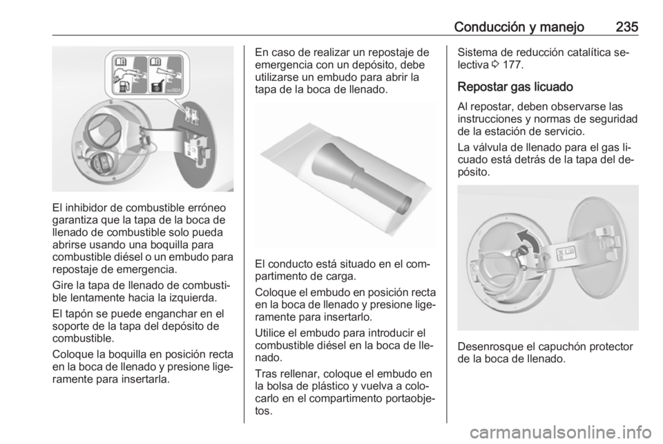 OPEL INSIGNIA 2016 Manual de Instrucciones (in Spanish) Conducción y manejo235
El inhibidor de combustible erróneo
garantiza que la tapa de la boca de llenado de combustible solo pueda
abrirse usando una boquilla para
combustible diésel o un embudo para OPEL INSIGNIA 2016 Manual de Instrucciones (in Spanish) Conducción y manejo235
El inhibidor de combustible erróneo
garantiza que la tapa de la boca de llenado de combustible solo pueda
abrirse usando una boquilla para
combustible diésel o un embudo para
