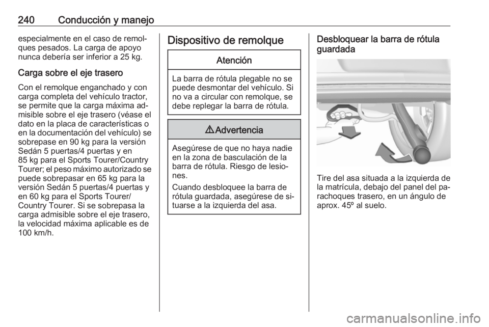 OPEL INSIGNIA 2016 Manual de Instrucciones (in Spanish) 240Conducción y manejoespecialmente en el caso de remol‐
ques pesados. La carga de apoyo
nunca debería ser inferior a 25 kg.
Carga sobre el eje trasero Con el remolque enganchado y con
carga compl OPEL INSIGNIA 2016 Manual de Instrucciones (in Spanish) 240Conducción y manejoespecialmente en el caso de remol‐
ques pesados. La carga de apoyo
nunca debería ser inferior a 25 kg.
Carga sobre el eje trasero Con el remolque enganchado y con
carga compl