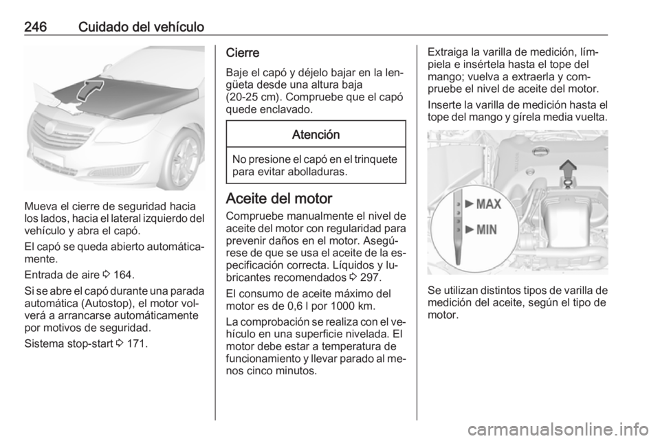 OPEL INSIGNIA 2016 Manual de Instrucciones (in Spanish) 246Cuidado del vehículo
Mueva el cierre de seguridad hacia
los lados, hacia el lateral izquierdo del
vehículo y abra el capó.
El capó se queda abierto automática‐
mente.
Entrada de aire 3 164. OPEL INSIGNIA 2016 Manual de Instrucciones (in Spanish) 246Cuidado del vehículo
Mueva el cierre de seguridad hacia
los lados, hacia el lateral izquierdo del
vehículo y abra el capó.
El capó se queda abierto automática‐
mente.
Entrada de aire 3 164.