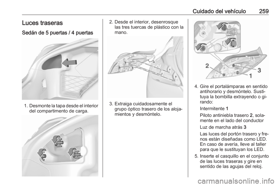 OPEL INSIGNIA 2016 Manual de Instrucciones (in Spanish) Cuidado del vehículo259Luces traseras
Sedán de 5 puertas / 4 puertas
1. Desmonte la tapa desde el interior
del compartimento de carga.
2. Desde el interior, desenrosque las tres tuercas de plástico OPEL INSIGNIA 2016 Manual de Instrucciones (in Spanish) Cuidado del vehículo259Luces traseras
Sedán de 5 puertas / 4 puertas
1. Desmonte la tapa desde el interior
del compartimento de carga.
2. Desde el interior, desenrosque las tres tuercas de plástico