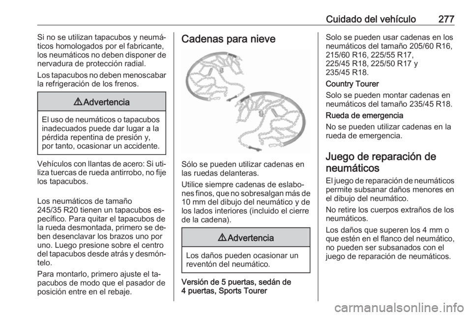 OPEL INSIGNIA 2016 Manual de Instrucciones (in Spanish) Cuidado del vehículo277Si no se utilizan tapacubos y neumá‐
ticos homologados por el fabricante, los neumáticos no deben disponer de
nervadura de protección radial.
Los tapacubos no deben menosc OPEL INSIGNIA 2016 Manual de Instrucciones (in Spanish) Cuidado del vehículo277Si no se utilizan tapacubos y neumá‐
ticos homologados por el fabricante, los neumáticos no deben disponer de
nervadura de protección radial.
Los tapacubos no deben menosc