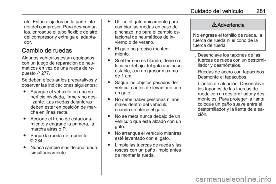 OPEL INSIGNIA 2016 Manual de Instrucciones (in Spanish) Cuidado del vehículo281etc. Están alojados en la parte infe‐
rior del compresor. Para desmontar‐
los, enrosque el tubo flexible de aire
del compresor y extraiga el adapta‐
dor.
Cambio de rueda OPEL INSIGNIA 2016 Manual de Instrucciones (in Spanish) Cuidado del vehículo281etc. Están alojados en la parte infe‐
rior del compresor. Para desmontar‐
los, enrosque el tubo flexible de aire
del compresor y extraiga el adapta‐
dor.
Cambio de rueda