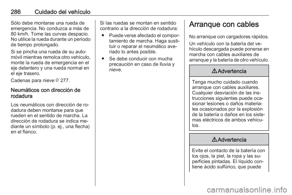 OPEL INSIGNIA 2016 Manual de Instrucciones (in Spanish) 286Cuidado del vehículoSólo debe montarse una rueda de
emergencia. No conduzca a más de
80 km/h. Tome las curvas despacio.
No utilice la rueda durante un período
de tiempo prolongado.
Si se pincha OPEL INSIGNIA 2016 Manual de Instrucciones (in Spanish) 286Cuidado del vehículoSólo debe montarse una rueda de
emergencia. No conduzca a más de
80 km/h. Tome las curvas despacio.
No utilice la rueda durante un período
de tiempo prolongado.
Si se pincha