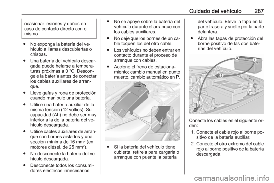 OPEL INSIGNIA 2016 Manual de Instrucciones (in Spanish) Cuidado del vehículo287ocasionar lesiones y daños en
caso de contacto directo con el
mismo.
● No exponga la batería del ve‐ hículo a llamas descubiertas o
chispas.
● Una batería del vehícu OPEL INSIGNIA 2016 Manual de Instrucciones (in Spanish) Cuidado del vehículo287ocasionar lesiones y daños en
caso de contacto directo con el
mismo.
● No exponga la batería del ve‐ hículo a llamas descubiertas o
chispas.
● Una batería del vehícu