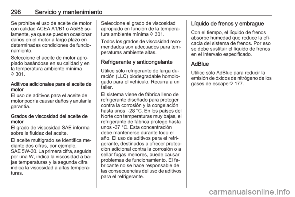OPEL INSIGNIA 2016 Manual de Instrucciones (in Spanish) 298Servicio y mantenimientoSe prohíbe el uso de aceite de motor
con calidad ACEA A1/B1 o A5/B5 so‐
lamente, ya que se pueden ocasionar daños en el motor a largo plazo en
determinadas condiciones OPEL INSIGNIA 2016 Manual de Instrucciones (in Spanish) 298Servicio y mantenimientoSe prohíbe el uso de aceite de motor
con calidad ACEA A1/B1 o A5/B5 so‐
lamente, ya que se pueden ocasionar daños en el motor a largo plazo en
determinadas condiciones