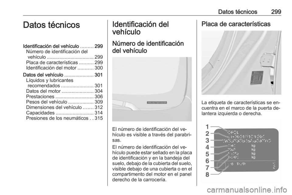 OPEL INSIGNIA 2016 Manual de Instrucciones (in Spanish) Datos técnicos299Datos técnicosIdentificación del vehículo.........299
Número de identificación del vehículo .................................. 299
Placa de características ..........299
Ident OPEL INSIGNIA 2016 Manual de Instrucciones (in Spanish) Datos técnicos299Datos técnicosIdentificación del vehículo.........299
Número de identificación del vehículo .................................. 299
Placa de características ..........299
Ident