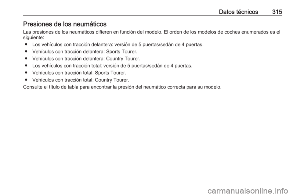 OPEL INSIGNIA 2016  Manual de Instrucciones (in Spanish) Datos técnicos315Presiones de los neumáticos
Las presiones de los neumáticos difieren en función del modelo. El orden de los modelos de coches enumerados es el
siguiente:
● Los vehículos con tr