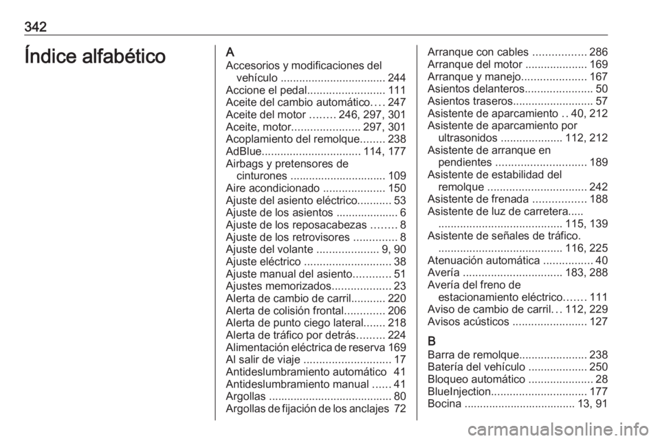 OPEL INSIGNIA 2016 Manual de Instrucciones (in Spanish) 342Índice alfabéticoAAccesorios y modificaciones del vehículo .................................. 244
Accione el pedal .........................111
Aceite del cambio automático ....247
Aceite del OPEL INSIGNIA 2016 Manual de Instrucciones (in Spanish) 342Índice alfabéticoAAccesorios y modificaciones del vehículo .................................. 244
Accione el pedal .........................111
Aceite del cambio automático ....247
Aceite del