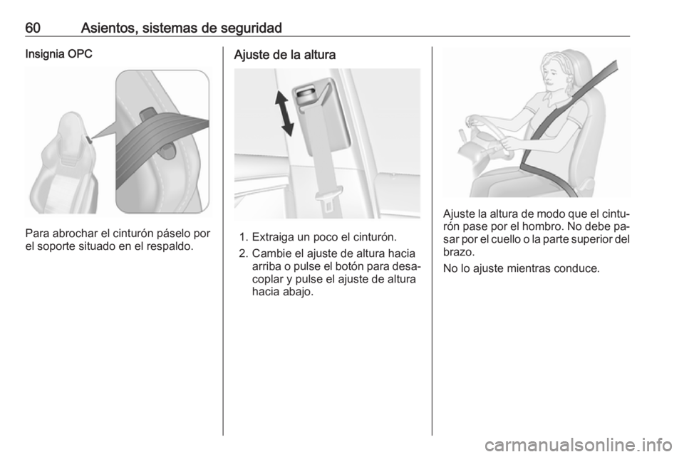 OPEL INSIGNIA 2016 Manual de Instrucciones (in Spanish) 60Asientos, sistemas de seguridadInsignia OPC
Para abrochar el cinturón páselo por
el soporte situado en el respaldo.
Ajuste de la altura
1. Extraiga un poco el cinturón.
2. Cambie el ajuste de alt OPEL INSIGNIA 2016 Manual de Instrucciones (in Spanish) 60Asientos, sistemas de seguridadInsignia OPC
Para abrochar el cinturón páselo por
el soporte situado en el respaldo.
Ajuste de la altura
1. Extraiga un poco el cinturón.
2. Cambie el ajuste de alt