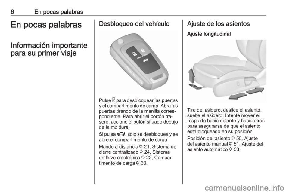 OPEL INSIGNIA 2016  Manual de Instrucciones (in Spanish) 6En pocas palabrasEn pocas palabrasInformación importante
para su primer viajeDesbloqueo del vehículo
Pulse  c
 para desbloquear las puertas
y el compartimento de carga. Abra las puertas tirando de 