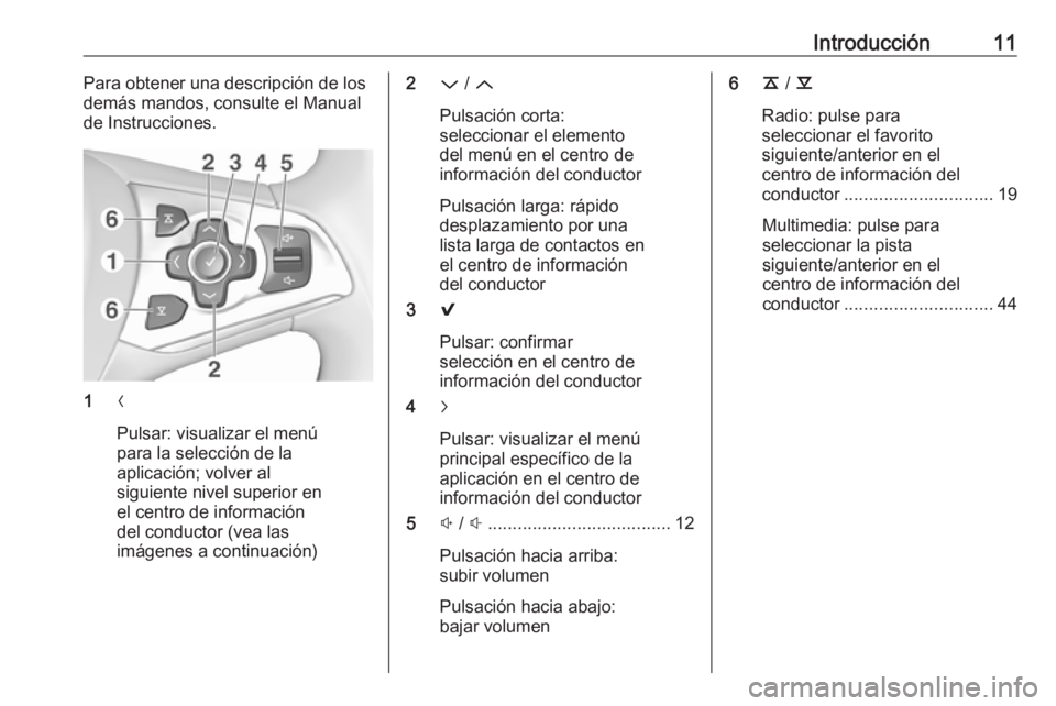 OPEL INSIGNIA 2016.5  Manual de infoentretenimiento (in Spanish) Introducción11Para obtener una descripción de los
demás mandos, consulte el Manual de Instrucciones.
1 N
Pulsar: visualizar el menú
para la selección de la
aplicación; volver al
siguiente nivel 