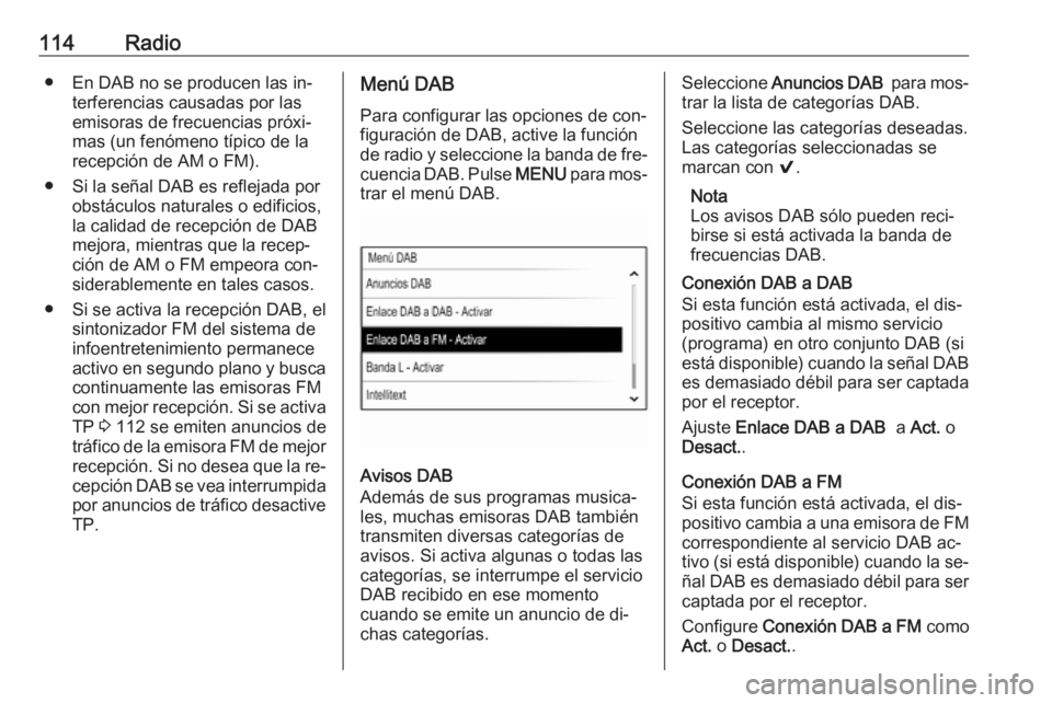 OPEL INSIGNIA 2016.5  Manual de infoentretenimiento (in Spanish) 114Radio● En DAB no se producen las in‐terferencias causadas por lasemisoras de frecuencias próxi‐
mas (un fenómeno típico de la
recepción de AM o FM).
● Si la señal DAB es reflejada por 