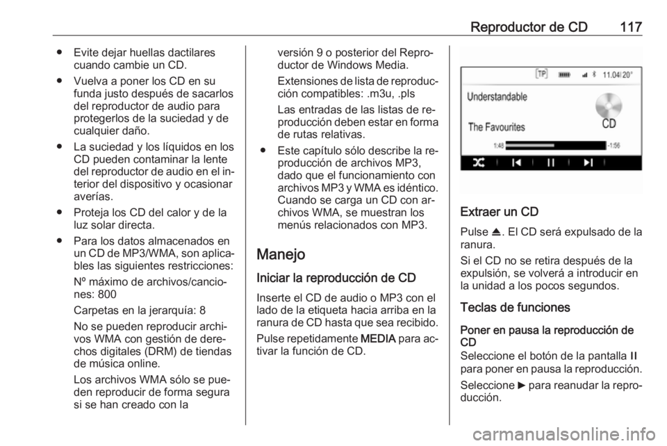 OPEL INSIGNIA 2016.5  Manual de infoentretenimiento (in Spanish) Reproductor de CD117● Evite dejar huellas dactilarescuando cambie un CD.
● Vuelva a poner los CD en su funda justo después de sacarlos
del reproductor de audio para
protegerlos de la suciedad y d