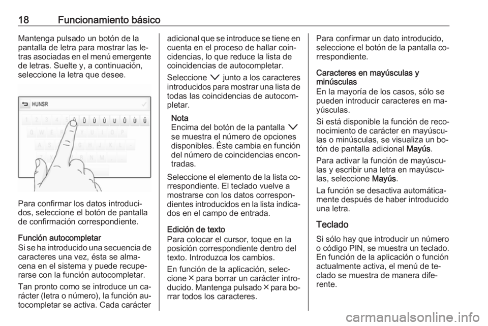 OPEL INSIGNIA 2016.5  Manual de infoentretenimiento (in Spanish) 18Funcionamiento básicoMantenga pulsado un botón de la
pantalla de letra para mostrar las le‐
tras asociadas en el menú emergente
de letras. Suelte y, a continuación, seleccione la letra que des