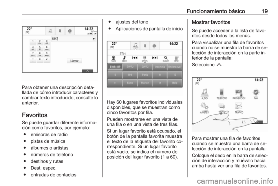 OPEL INSIGNIA 2016.5  Manual de infoentretenimiento (in Spanish) Funcionamiento básico19
Para obtener una descripción deta‐
llada de cómo introducir caracteres y
cambiar texto introducido, consulte lo anterior.
Favoritos
Se puede guardar diferente informa‐
c