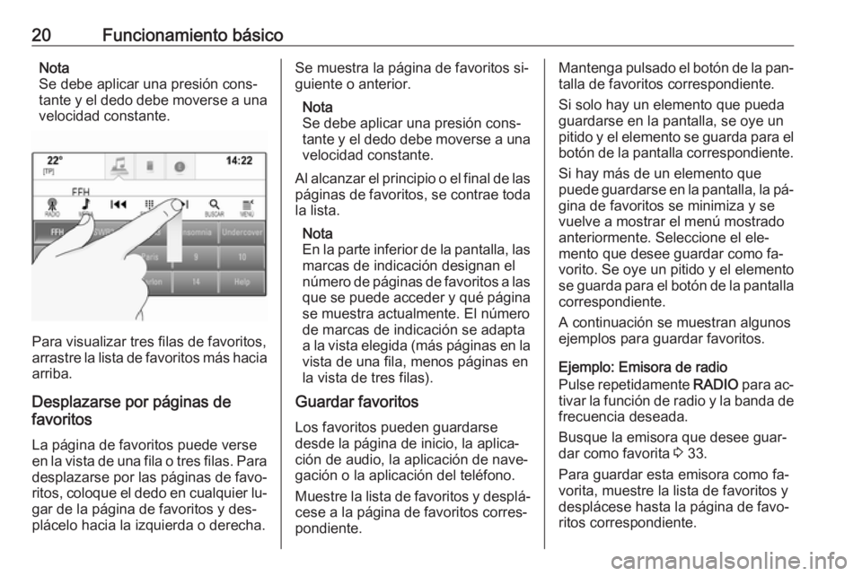 OPEL INSIGNIA 2016.5  Manual de infoentretenimiento (in Spanish) 20Funcionamiento básicoNota
Se debe aplicar una presión cons‐
tante y el dedo debe moverse a una velocidad constante.
Para visualizar tres filas de favoritos,
arrastre la lista de favoritos más h