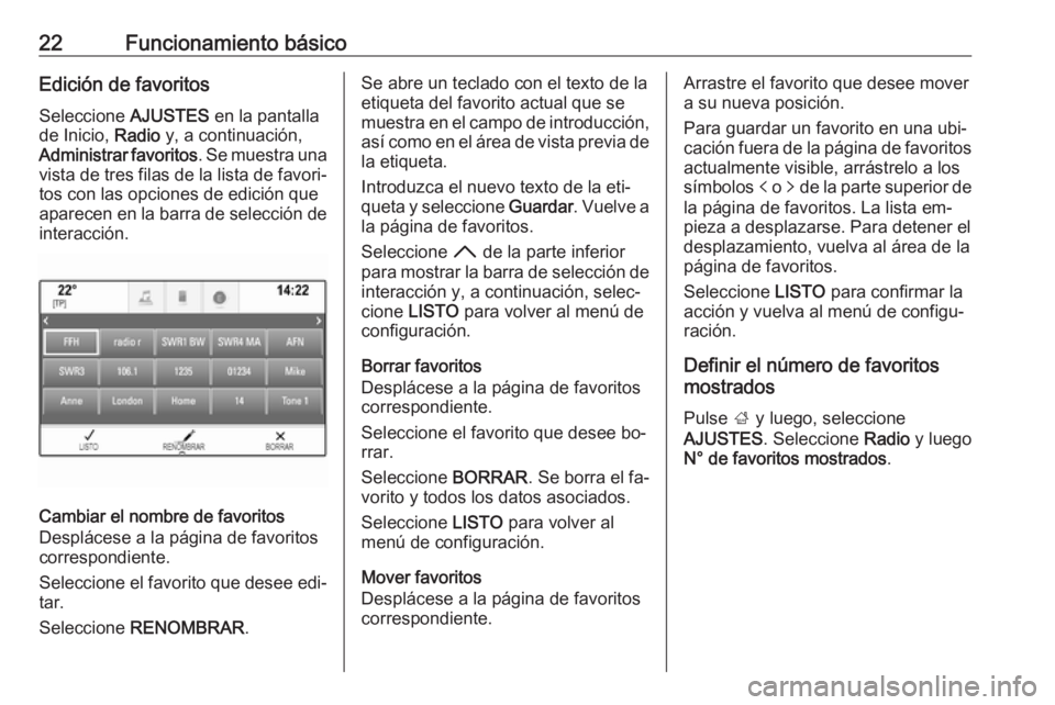 OPEL INSIGNIA 2016.5  Manual de infoentretenimiento (in Spanish) 22Funcionamiento básicoEdición de favoritos
Seleccione  AJUSTES en la pantalla
de Inicio,  Radio y, a continuación,
Administrar favoritos . Se muestra una
vista de tres filas de la lista de favori�